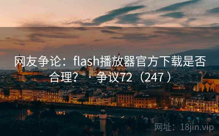 网友争论：flash播放器官方下载是否合理？ · 争议72（247 ）