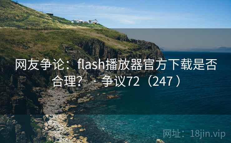 网友争论:flash播放器官方下载是否合理? · 争议72(247 ) 网友争论:flash播放器官方下载是否合理? · 争议72(247 )