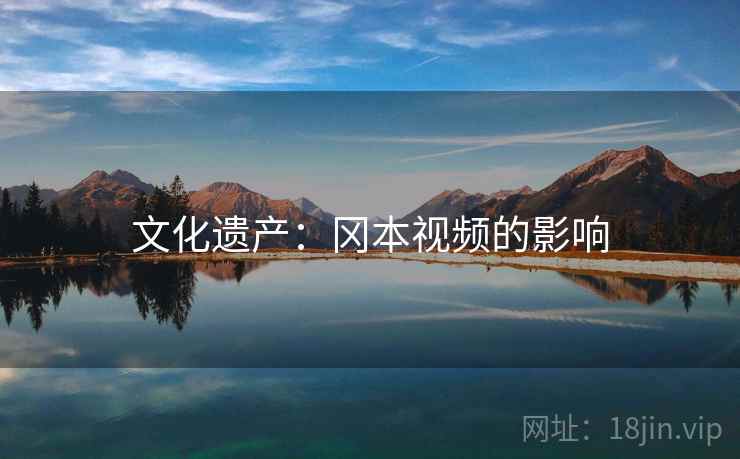 文化遗产:冈本视频的影响 文化遗产:冈本视频的影响
