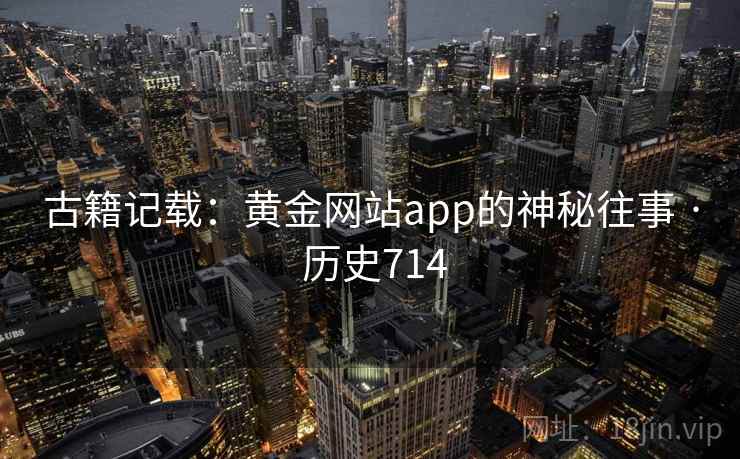 古籍记载：黄金网站app的神秘往事 · 历史714