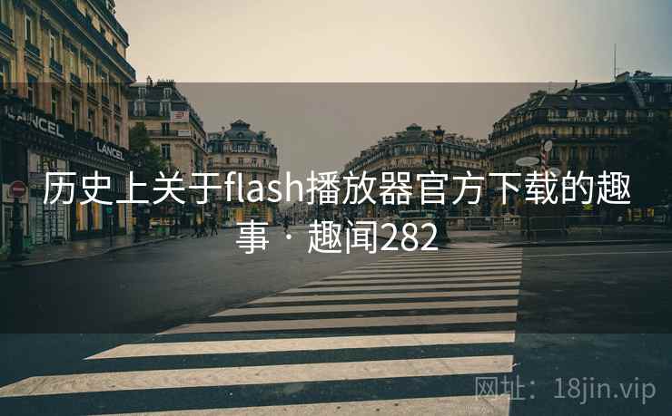 历史上关于flash播放器官方下载的趣事 · 趣闻282