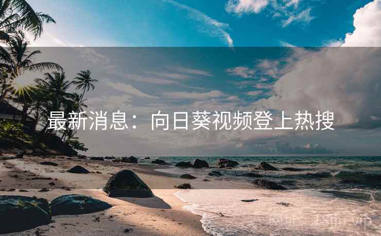 最新消息:向日葵视频登上热搜 最新消息:向日葵视频登上热搜