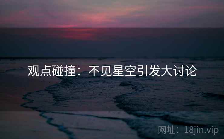 观点碰撞:不见星空引发大讨论 观点碰撞:不见星空引发大讨论
