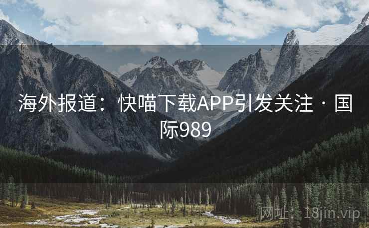 海外报道:快喵下载APP引发关注 · 国际989 海外报道:快喵下载APP引发关注 · 国际989