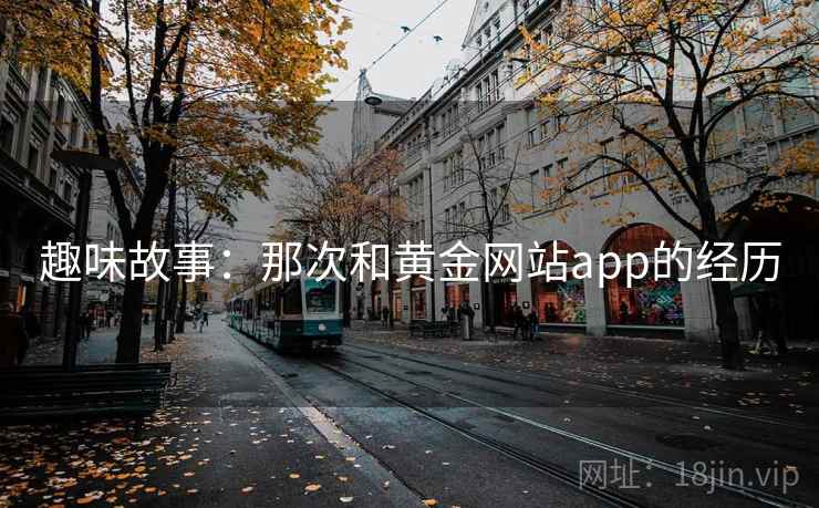 趣味故事：那次和黄金网站app的经历