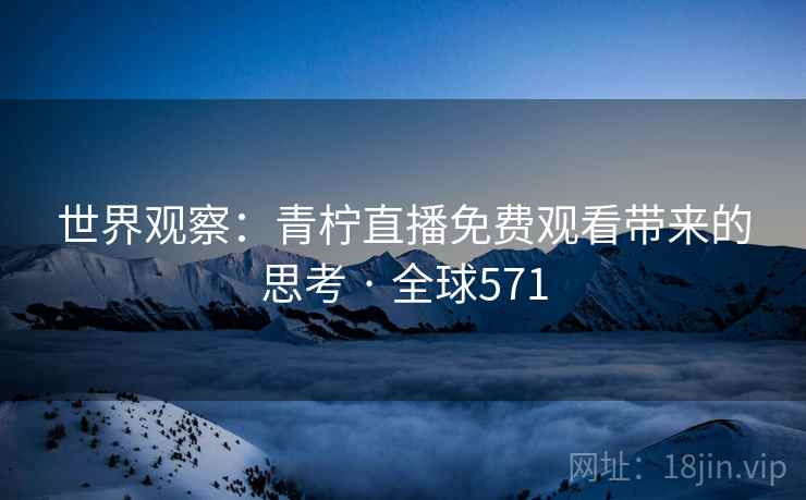 世界观察：青柠直播免费观看带来的思考 · 全球571