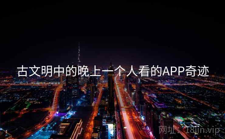 古文明中的晚上一个人看的APP奇迹