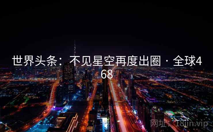 世界头条：不见星空再度出圈 · 全球468