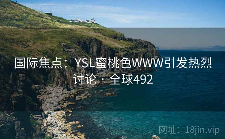 国际焦点:YSL蜜桃色WWW引发热烈讨论 · 全球492 国际焦点:YSL蜜桃色WWW引发热烈讨论 · 全球492