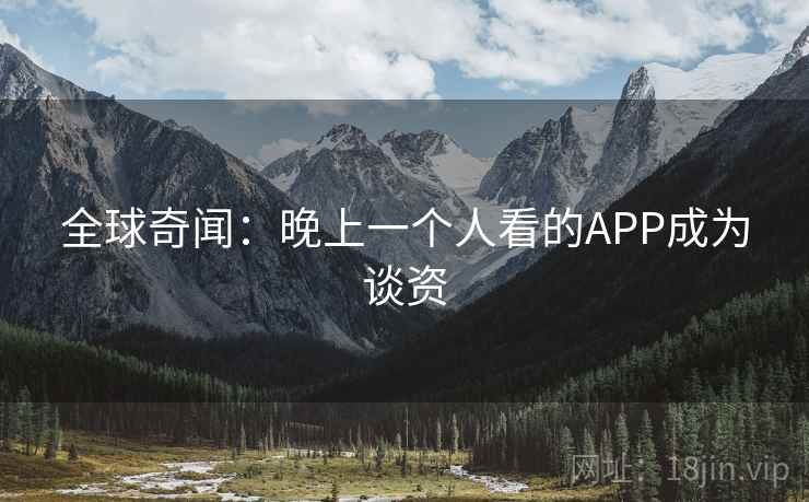 全球奇闻：晚上一个人看的APP成为谈资