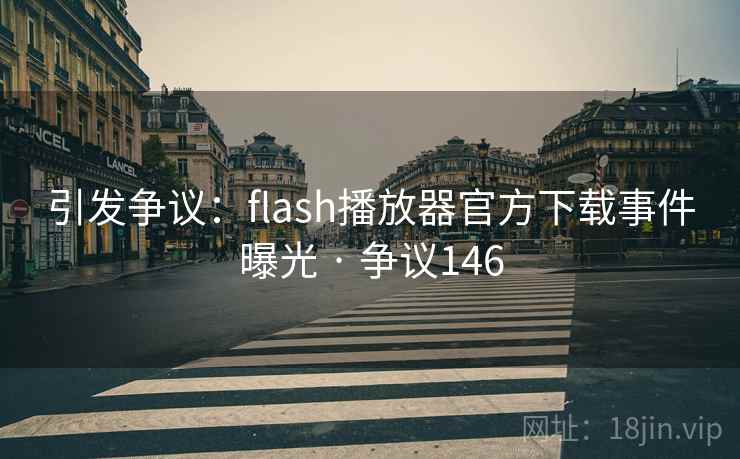 引发争议:flash播放器官方下载事件曝光 · 争议146 引发争议:flash播放器官方下载事件曝光 · 争议146