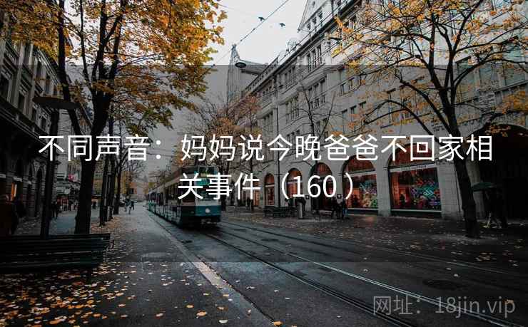 不同声音:妈妈说今晚爸爸不回家相关事件(160 ) 不同声音:妈妈说今晚爸爸不回家相关事件(160 )
