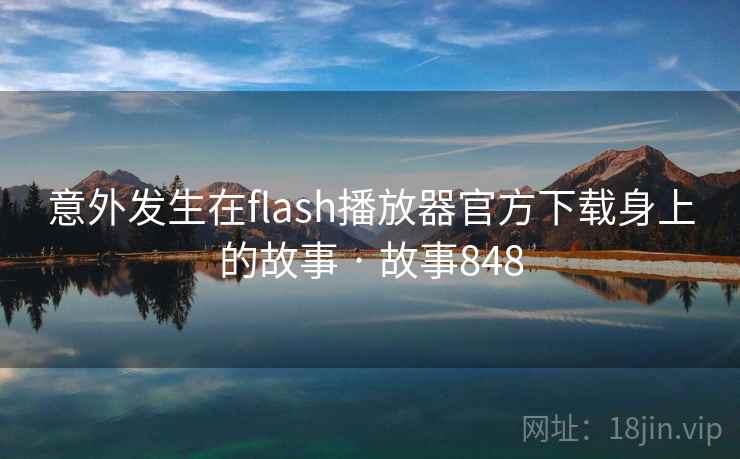 意外发生在flash播放器官方下载身上的故事 · 故事848 意外发生在flash播放器官方下载身上的故事 · 故事848
