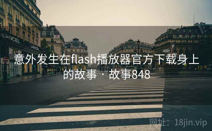 意外发生在flash播放器官方下载身上的故事 · 故事848 意外发生在flash播放器官方下载身上的故事 · 故事848