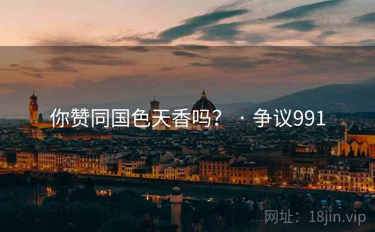 你赞同国色天香吗? · 争议991 你赞同国色天香吗? · 争议991