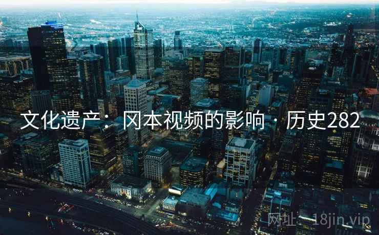 文化遗产：冈本视频的影响 · 历史282