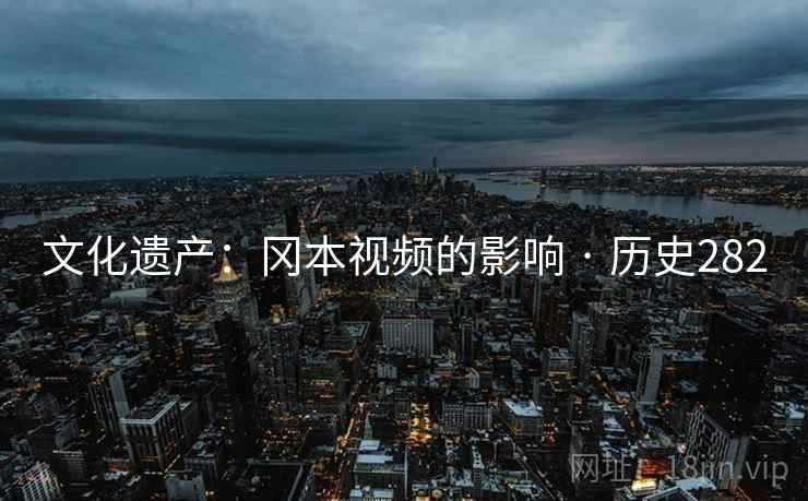 文化遗产:冈本视频的影响 · 历史282 文化遗产:冈本视频的影响 · 历史282