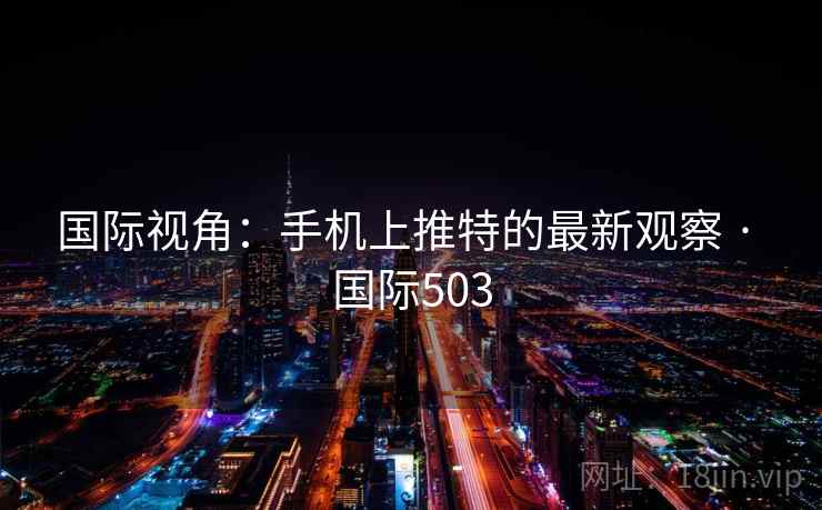 国际视角：手机上推特的最新观察 · 国际503