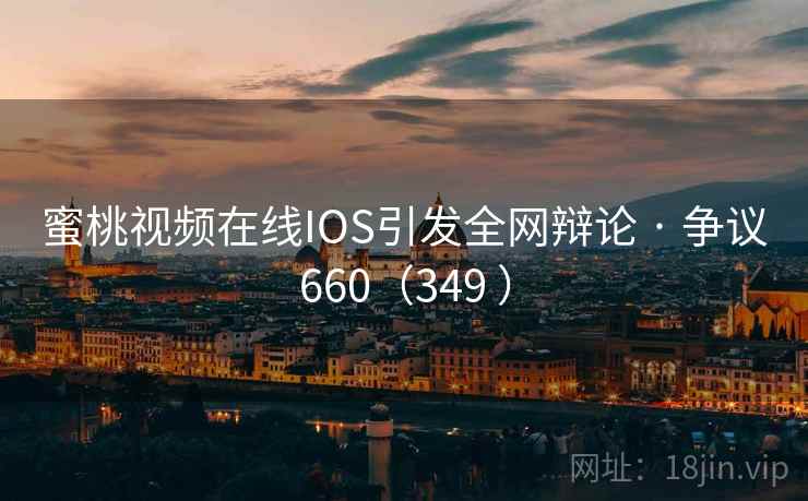 蜜桃视频在线IOS引发全网辩论 · 争议660(349 ) 蜜桃视频在线IOS引发全网辩论 · 争议660(349 )