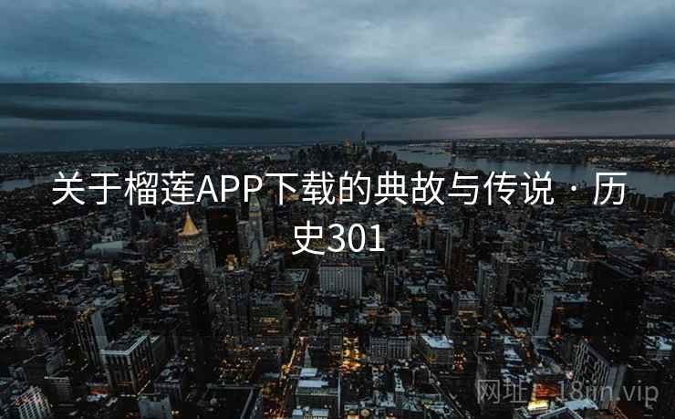 关于榴莲APP下载的典故与传说 · 历史301