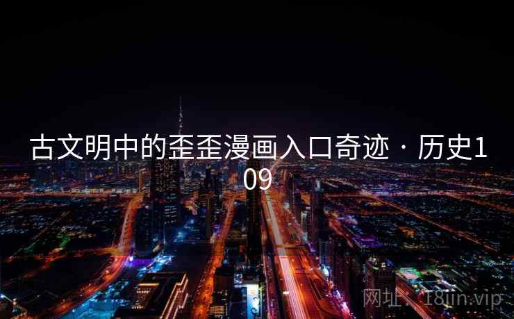 古文明中的歪歪漫画入口奇迹 · 历史109